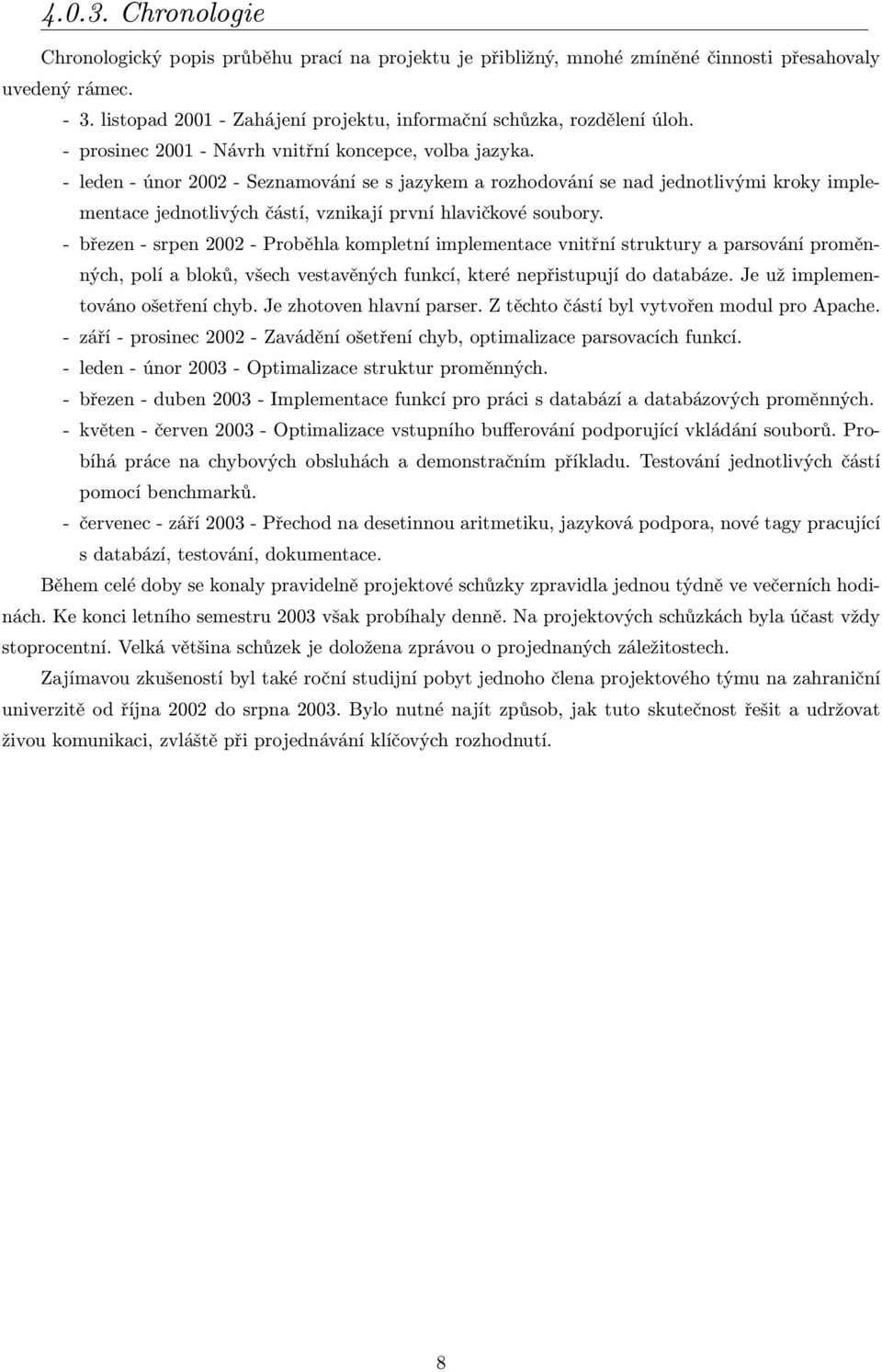 - leden - únor 2002 - Seznamování se s jazykem a rozhodování se nad jednotlivými kroky implementace jednotlivých částí, vznikají první hlavičkové soubory.