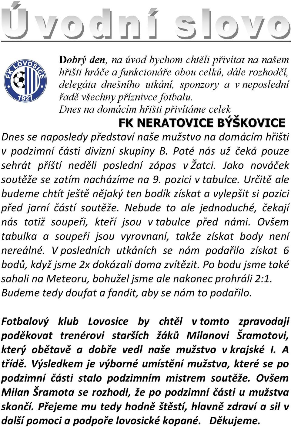 Poté nás už čeká pouze sehrát příští neděli poslední zápas v Žatci. Jako nováček soutěže se zatím nacházíme na 9. pozici v tabulce.