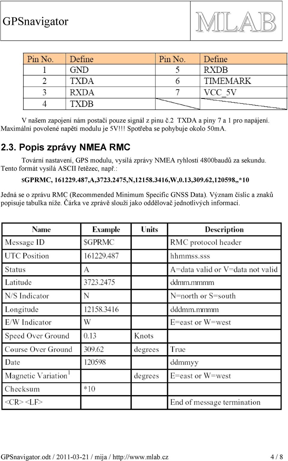 Tento formát vysílá ASCII řetězec, např.: $GPRMC, 161229.487,A,3723.2475,N,12158.3416,W,0.13,309.