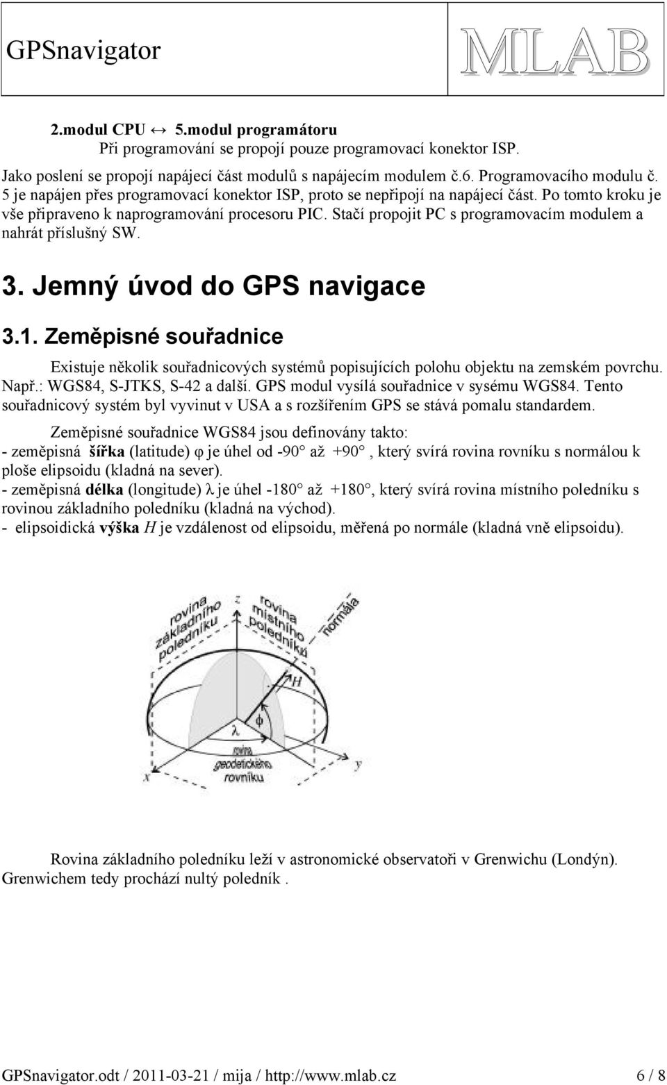 Stačí propojit PC s programovacím modulem a nahrát příslušný SW. 3. Jemný úvod do GPS navigace 3.1.