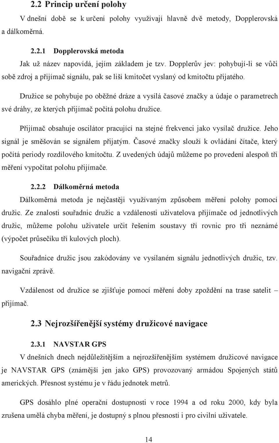 Družice se pohybuje po oběžné dráze a vysílá časové značky a údaje o parametrech své dráhy, ze kterých přijímač počítá polohu družice.