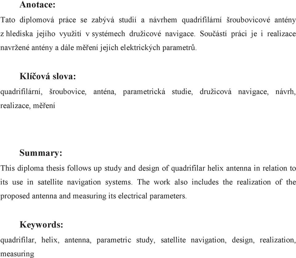 Klíčová slova: quadrifilární, šroubovice, anténa, parametrická studie, družicová navigace, návrh, realizace, měření Summary: This diploma thesis follows up study and design of