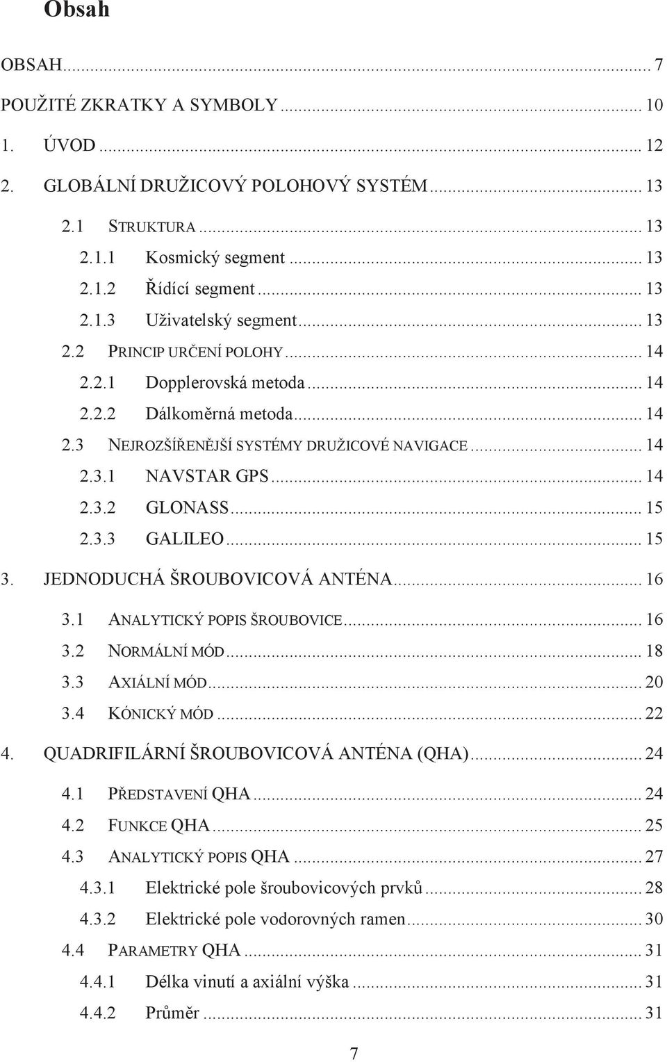 3.3 GALILEO... 15 3. JEDNODUCHÁ ŠROUBOVICOVÁ ANTÉNA... 16 3.1 ANALYTICKÝ POPIS ŠROUBOVICE... 16 3.2 NORMÁLNÍ MÓD... 18 3.3 AXIÁLNÍ MÓD... 20 3.4 KÓNICKÝ MÓD... 22 4.