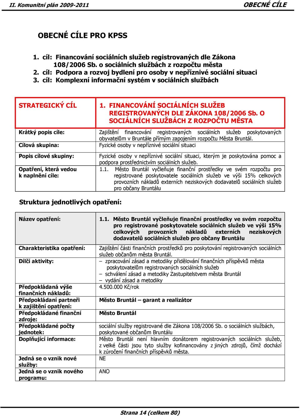 cíl: Komplexní informační systém v sociálních službách STRATEGICKÝ CÍL Krátký popis cíle: Cílová skupina: Popis cílové skupiny: Opatření, která vedou k naplnění cíle: 1.