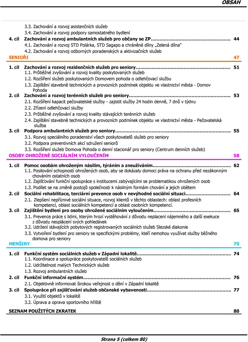 cíl Zachování a rozvoj rezidenčních služeb pro seniory 51 1.1. Průběžné zvyšování a rozvoj kvality poskytovaných služeb 1.2. Rozšíření služeb poskytovaných Domovem pohoda o odlehčovací službu 1.3.