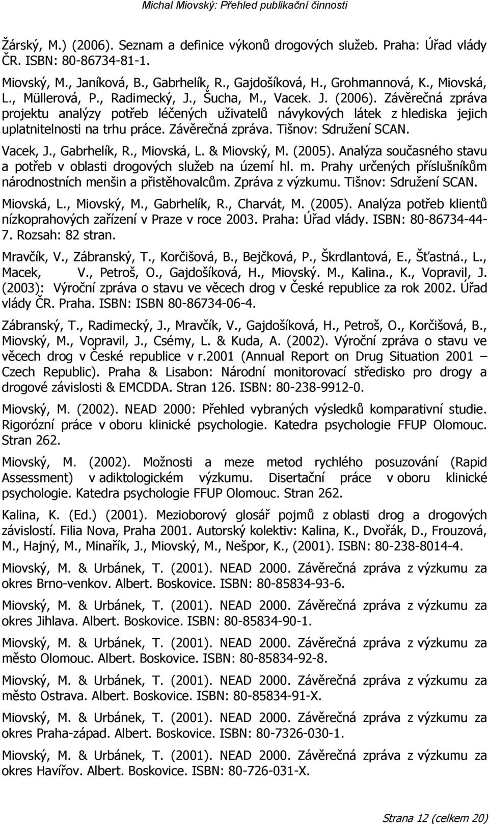 Závěrečná zpráva. Tišnov: Sdruţení SCAN. Vacek, J., Gabrhelík, R., Miovská, L. & Miovský, M. (2005). Analýza současného stavu a potřeb v oblasti drogových sluţeb na území hl. m.