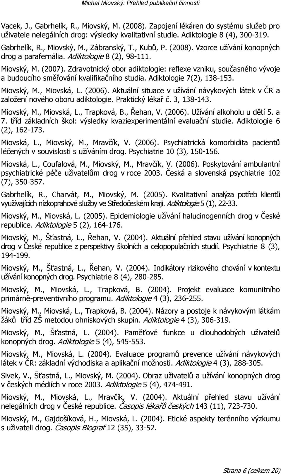 Zdravotnický obor adiktologie: reflexe vzniku, současného vývoje a budoucího směřování kvalifikačního studia. Adiktologie 7(2), 138-153. Miovský, M., Miovská, L. (2006).