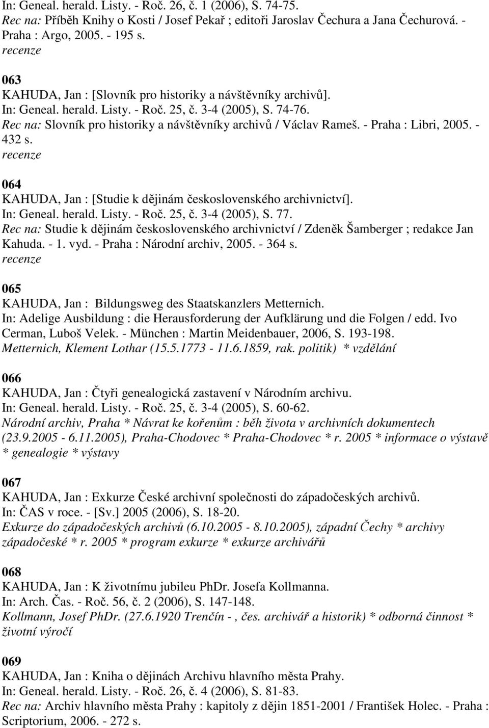 - Praha : Libri, 2005. - 432 s. 064 KAHUDA, Jan : [Studie k dějinám československého archivnictví]. In: Geneal. herald. Listy. - Roč. 25, č. 3-4 (2005), S. 77.