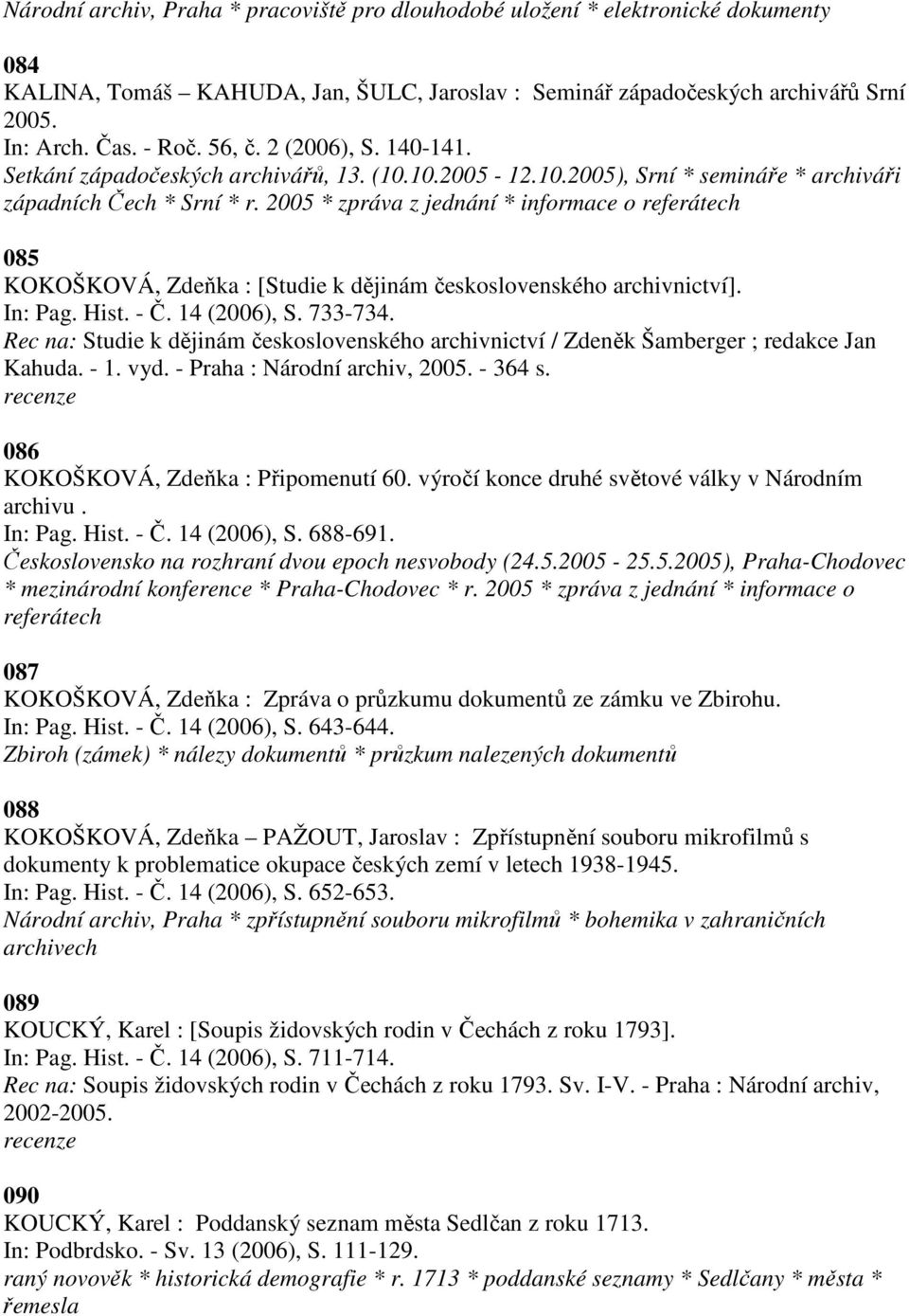 2005 * zpráva z jednání * informace o referátech 085 KOKOŠKOVÁ, Zdeňka : [Studie k dějinám československého archivnictví]. In: Pag. Hist. - Č. 14 (2006), S. 733-734.