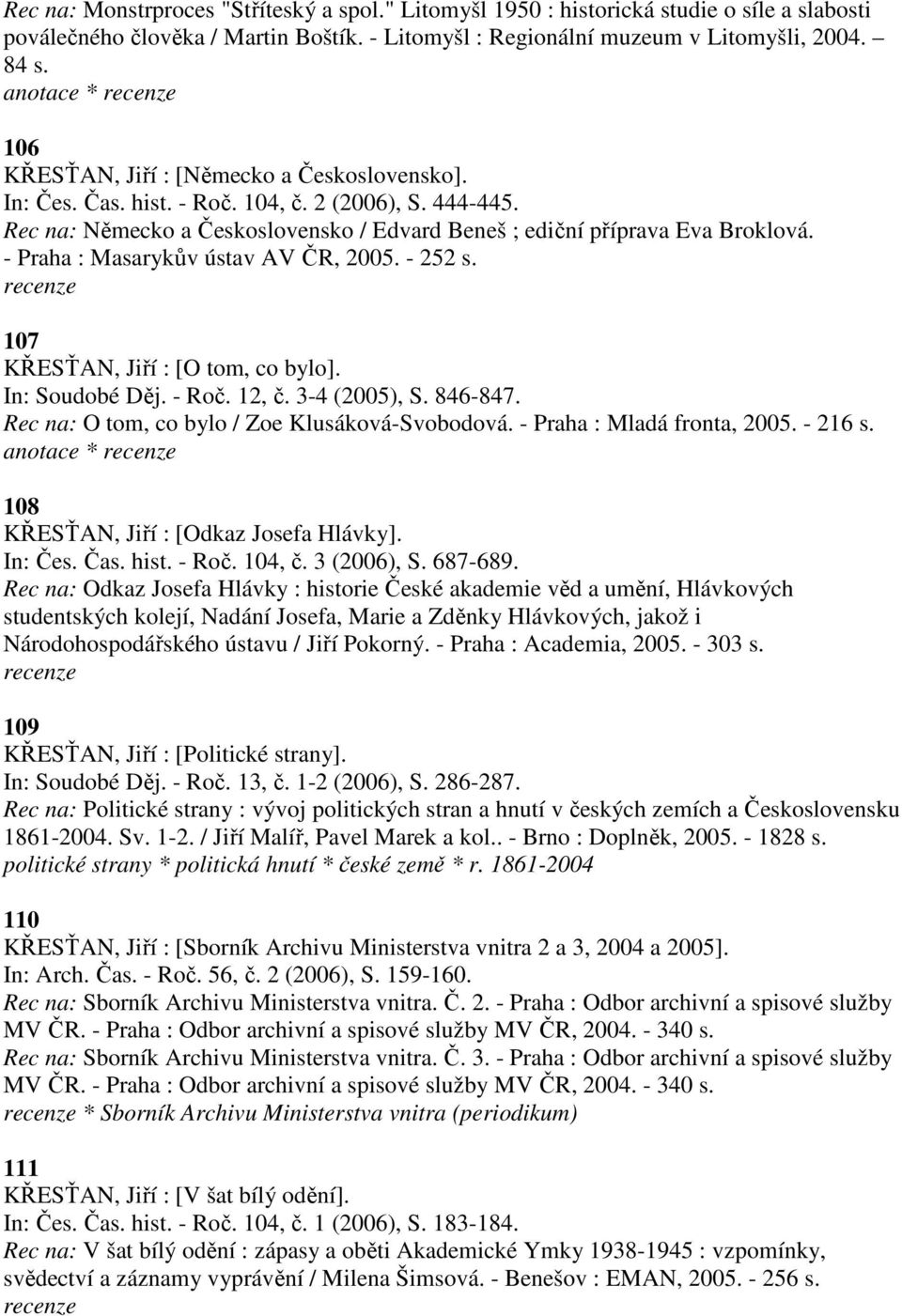 - Praha : Masarykův ústav AV ČR, 2005. - 252 s. 107 KŘESŤAN, Jiří : [O tom, co bylo]. In: Soudobé Děj. - Roč. 12, č. 3-4 (2005), S. 846-847. Rec na: O tom, co bylo / Zoe Klusáková-Svobodová.