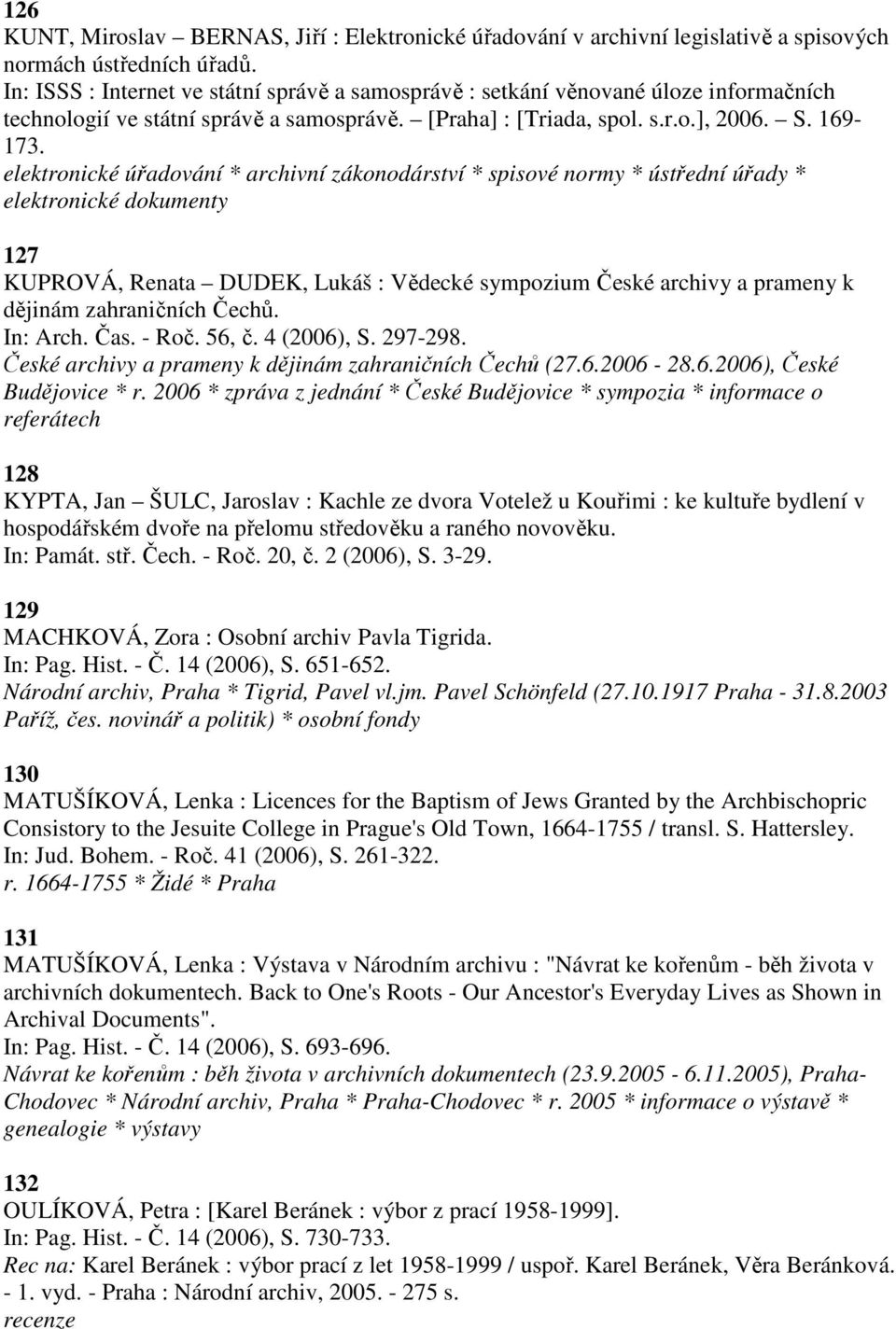 elektronické úřadování * archivní zákonodárství * spisové normy * ústřední úřady * elektronické dokumenty 127 KUPROVÁ, Renata DUDEK, Lukáš : Vědecké sympozium České archivy a prameny k dějinám