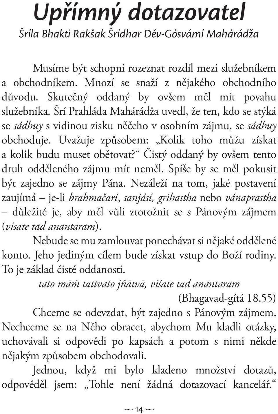 Uvažuje způsobem: Kolik toho můžu získat a kolik budu muset obětovat? Čistý oddaný by ovšem tento druh odděleného zájmu mít neměl. Spíše by se měl pokusit být zajedno se zájmy Pána.