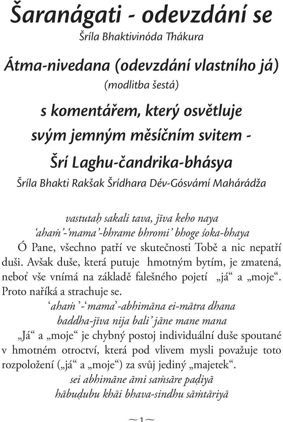 Avšak duše, která putuje hmotným bytím, je zmatená, neboť vše vnímá na základě falešného pojetí já a moje. Proto naříká a strachuje se.