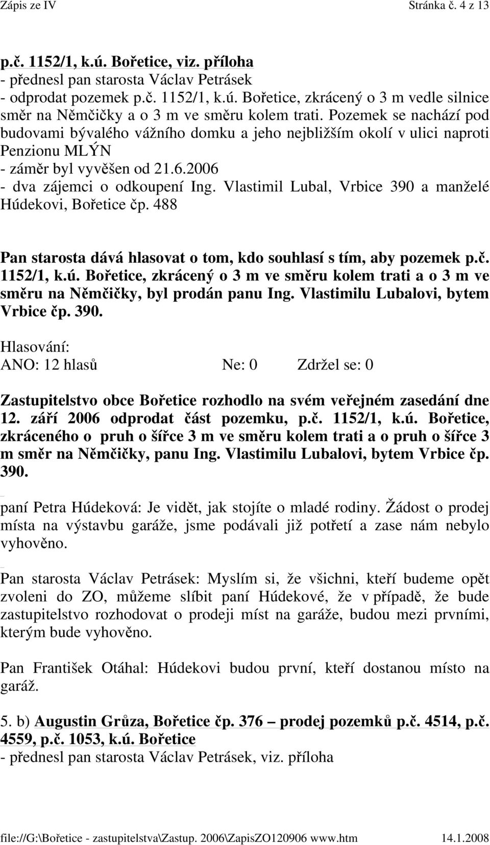 Vlastimil Lubal, Vrbice 390 a manželé Húdekovi, Bořetice čp. 488 Pan starosta dává hlasovat o tom, kdo souhlasí s tím, aby pozemek p.č. 1152/1, k.ú. Bořetice, zkrácený o 3 m ve směru kolem trati a o 3 m ve směru na Němčičky, byl prodán panu Ing.