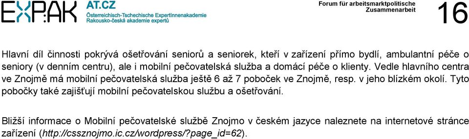 Vedle hlavního centra ve Znojmě má mobilní pečovatelská služba ještě 6 až 7 poboček ve Znojmě, resp. v jeho blízkém okolí.