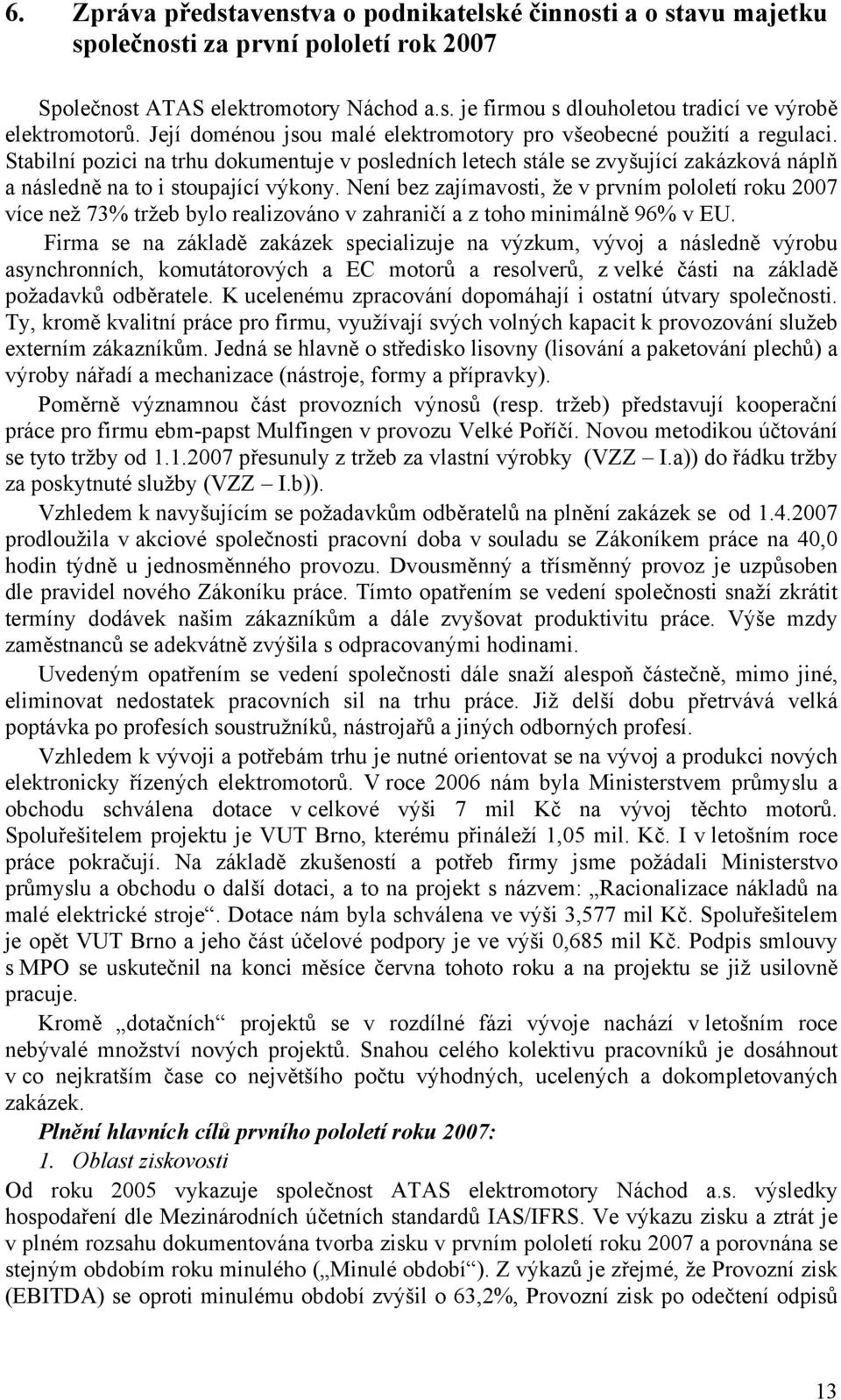 Není bez zajímavosti, že v prvním pololetí roku 2007 více než 73% tržeb bylo realizováno v zahraničí a z toho minimálně 96% v EU.