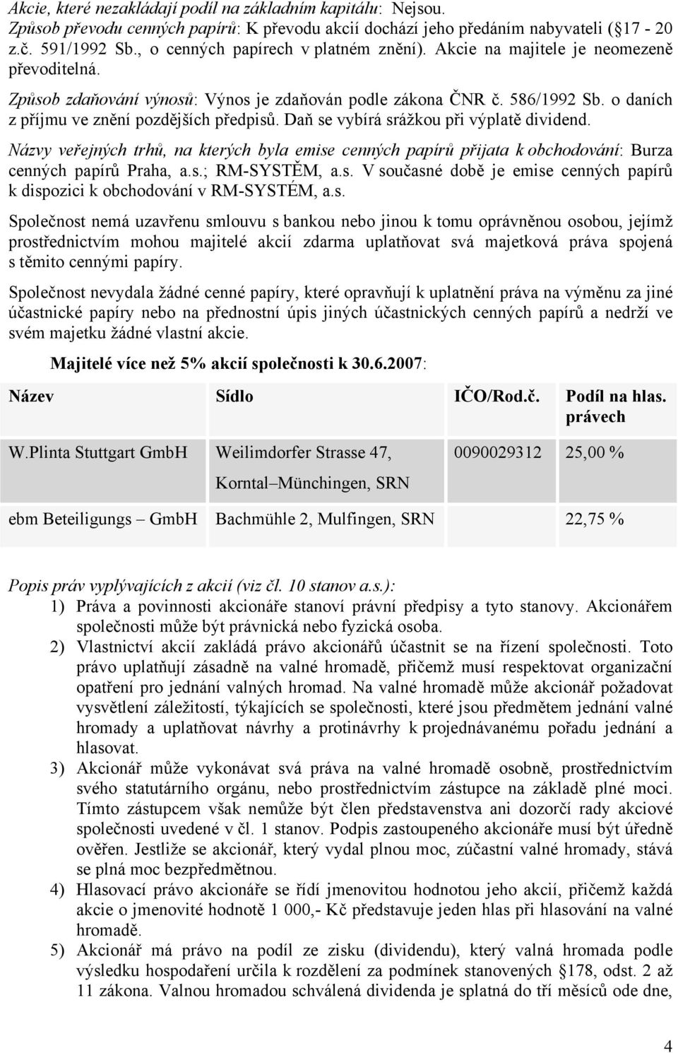 o daních z příjmu ve znění pozdějších předpisů. Daň se vybírá srážkou při výplatě dividend.