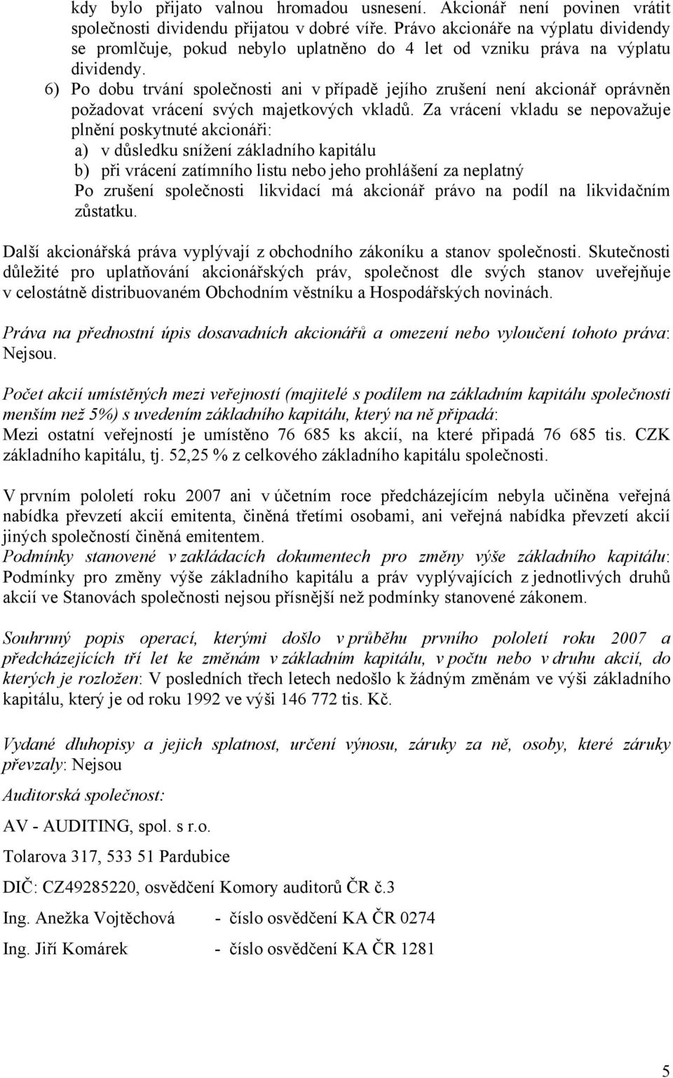 6) Po dobu trvání společnosti ani v případě jejího zrušení není akcionář oprávněn požadovat vrácení svých majetkových vkladů.