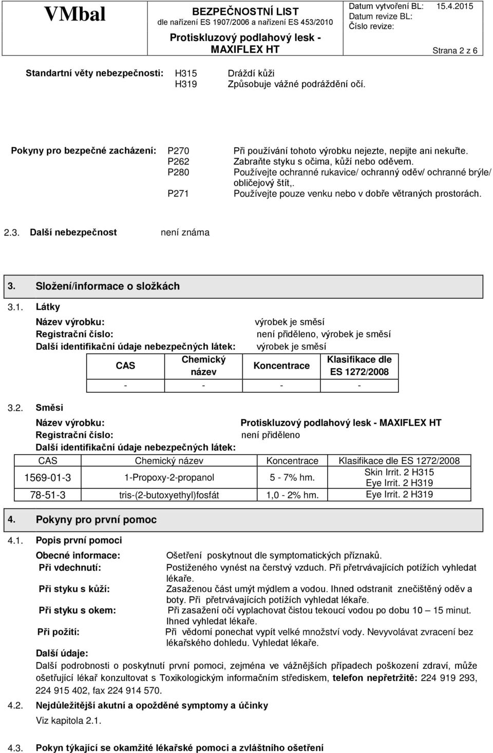 Používejte ochranné rukavice/ ochranný oděv/ ochranné brýle/ obličejový štít,. Používejte pouze venku bo v dobře větraných prostorách. 2.3. Další bezpečnost ní známa 3. Složení/informace o složkách 3.