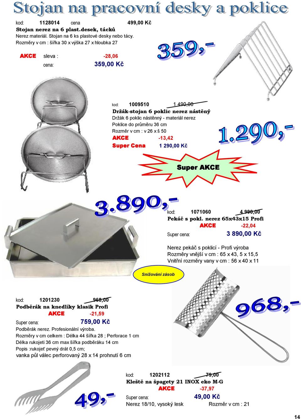 průměru 36 cm Rozměr v cm : v 26 x š 50 AKCE -13,42 Super Cena 1 290,00 Kč Super AKCE kod: 1071060 4 990,00 Pekáč s pokl.