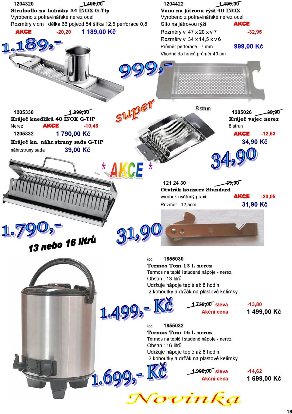 do hrnců průměr 40 cm 999,00 Kč 1205330 1 999,00 1205026 39,90 Kráječ knedlíků 40 INOX G-TIP Kráječ vajec nerez Nerez AKCE -10,46 8 strun 1205332 1 790,00 Kč Kráječ kn. náhr.struny sada G-TIP náhr.