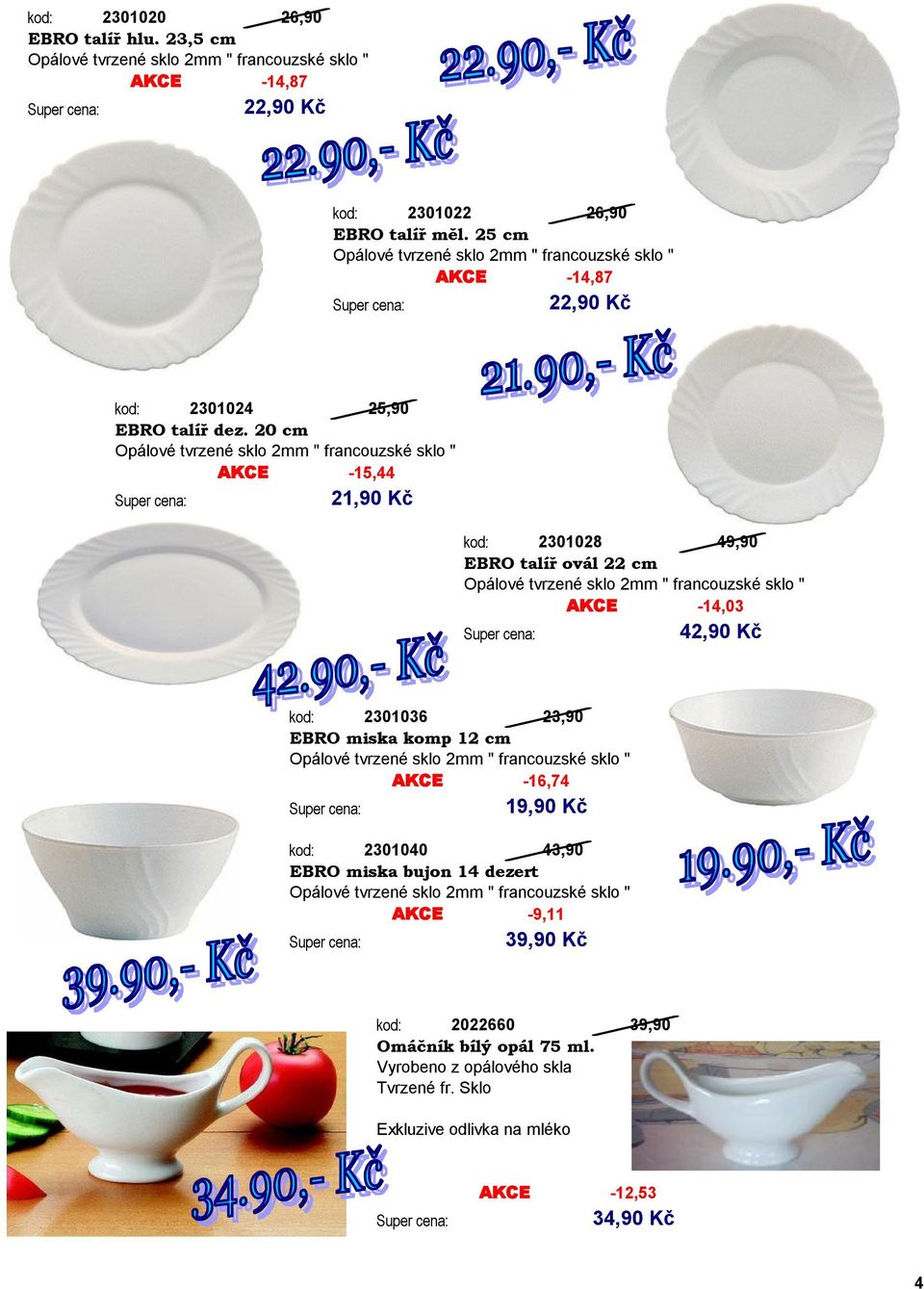 20 cm Opálové tvrzené sklo 2mm " francouzské sklo " AKCE -15,44 21,90 Kč kod: 2301028 49,90 EBRO talíř ovál 22 cm Opálové tvrzené sklo 2mm " francouzské sklo " AKCE -14,03 42,90 Kč kod: 2301036