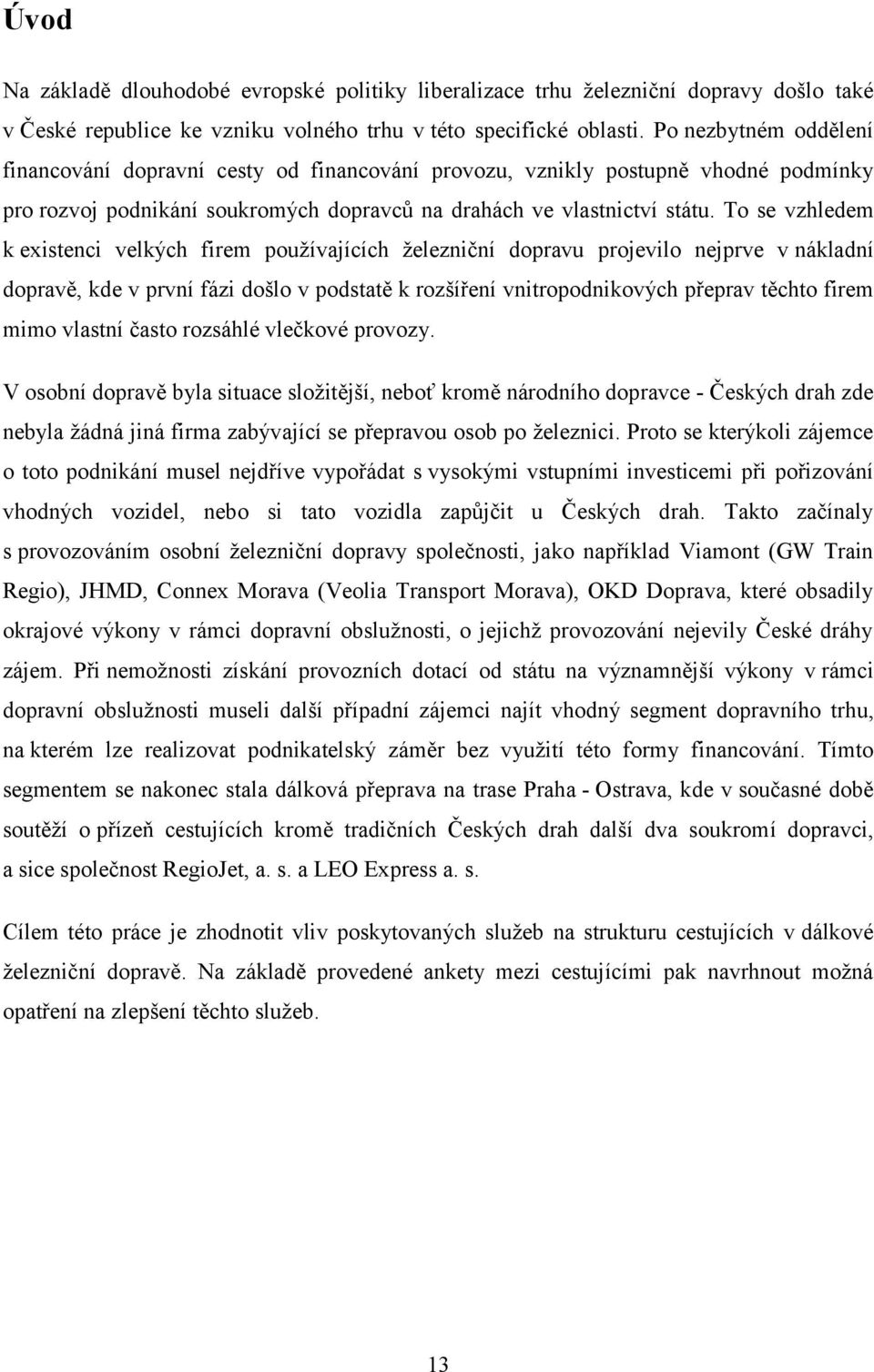 To se vzhledem k existenci velkých firem používajících železniční dopravu projevilo nejprve v nákladní dopravě, kde v první fázi došlo v podstatě k rozšíření vnitropodnikových přeprav těchto firem