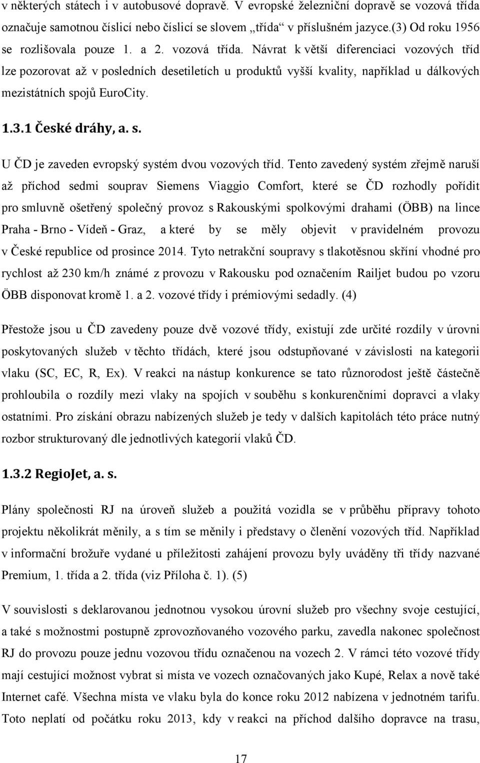 Návrat k větší diferenciaci vozových tříd lze pozorovat až v posledních desetiletích u produktů vyšší kvality, například u dálkových mezistátních spojů EuroCity. 1.3.1 České dráhy, a. s. U ČD je zaveden evropský systém dvou vozových tříd.