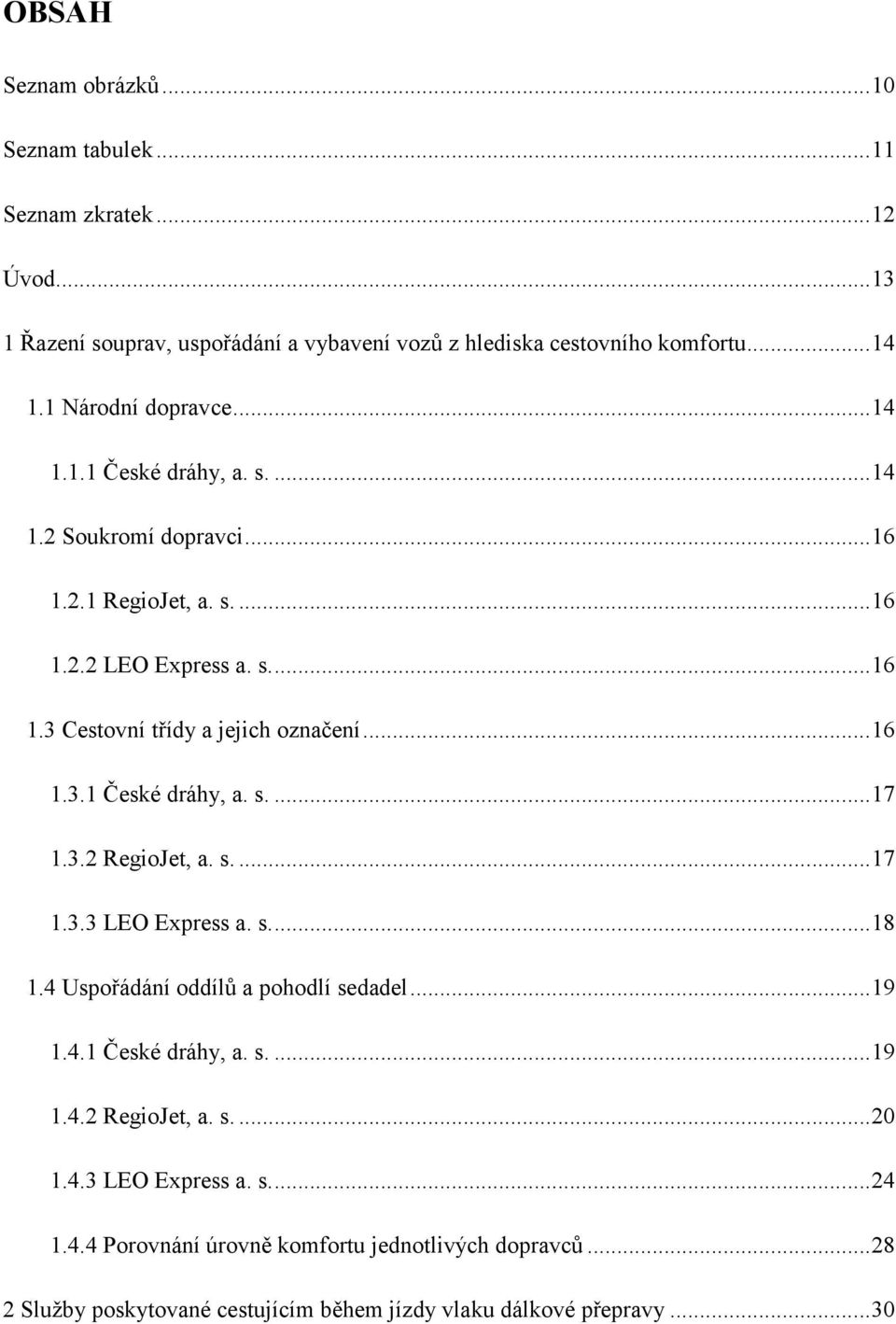 .. 16 1.3.1 České dráhy, a. s.... 17 1.3.2 RegioJet, a. s.... 17 1.3.3 LEO Express a. s.... 18 1.4 Uspořádání oddílů a pohodlí sedadel... 19 1.4.1 České dráhy, a. s.... 19 1.4.2 RegioJet, a. s.... 20 1.