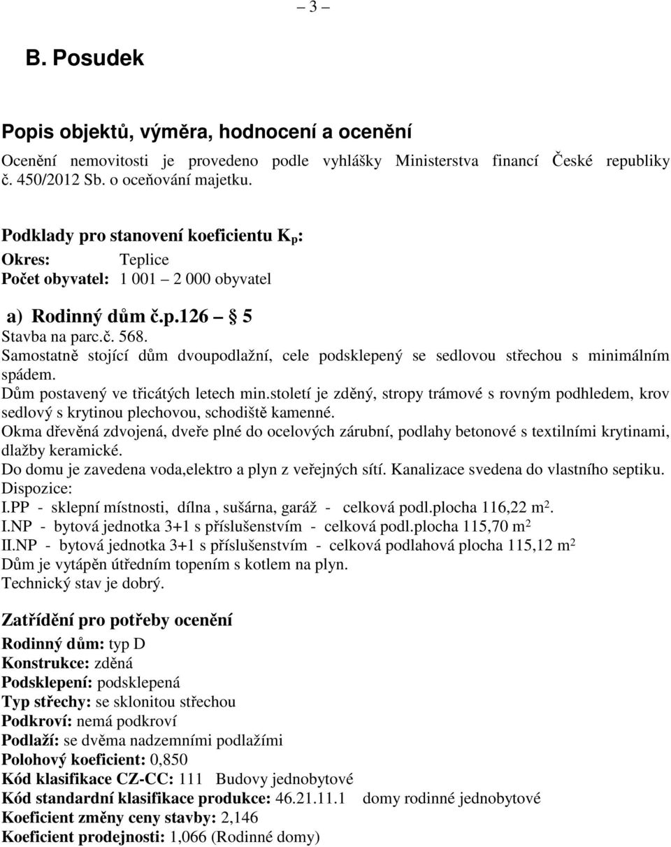 Samostatně stojící dům dvoupodlažní, cele podsklepený se sedlovou střechou s minimálním spádem. Dům postavený ve třicátých letech min.