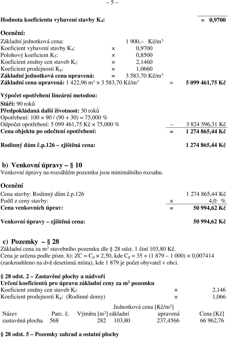 lineární metodou: Stáří: 90 roků Předpokládaná další životnost: 30 roků Opotřebení: 100 90 / (90 + 30) = 75,000 % Odpočet opotřebení: 5 099 461,75 Kč 75,000 % 3 824 596,31 Kč Cena objektu po odečtení