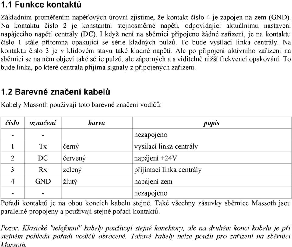 I když není na sběrnici připojeno žádné zařízení, je na kontaktu číslo 1 stále přítomna opakující se série kladných pulzů. To bude vysílací linka centrály.