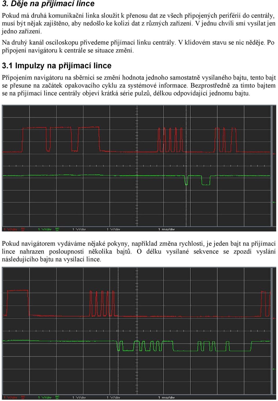 1 Impulzy na přijímací lince Připojením navigátoru na sběrnici se změní hodnota jednoho samostatně vysílaného bajtu, tento bajt se přesune na začátek opakovacího cyklu za systémové informace.