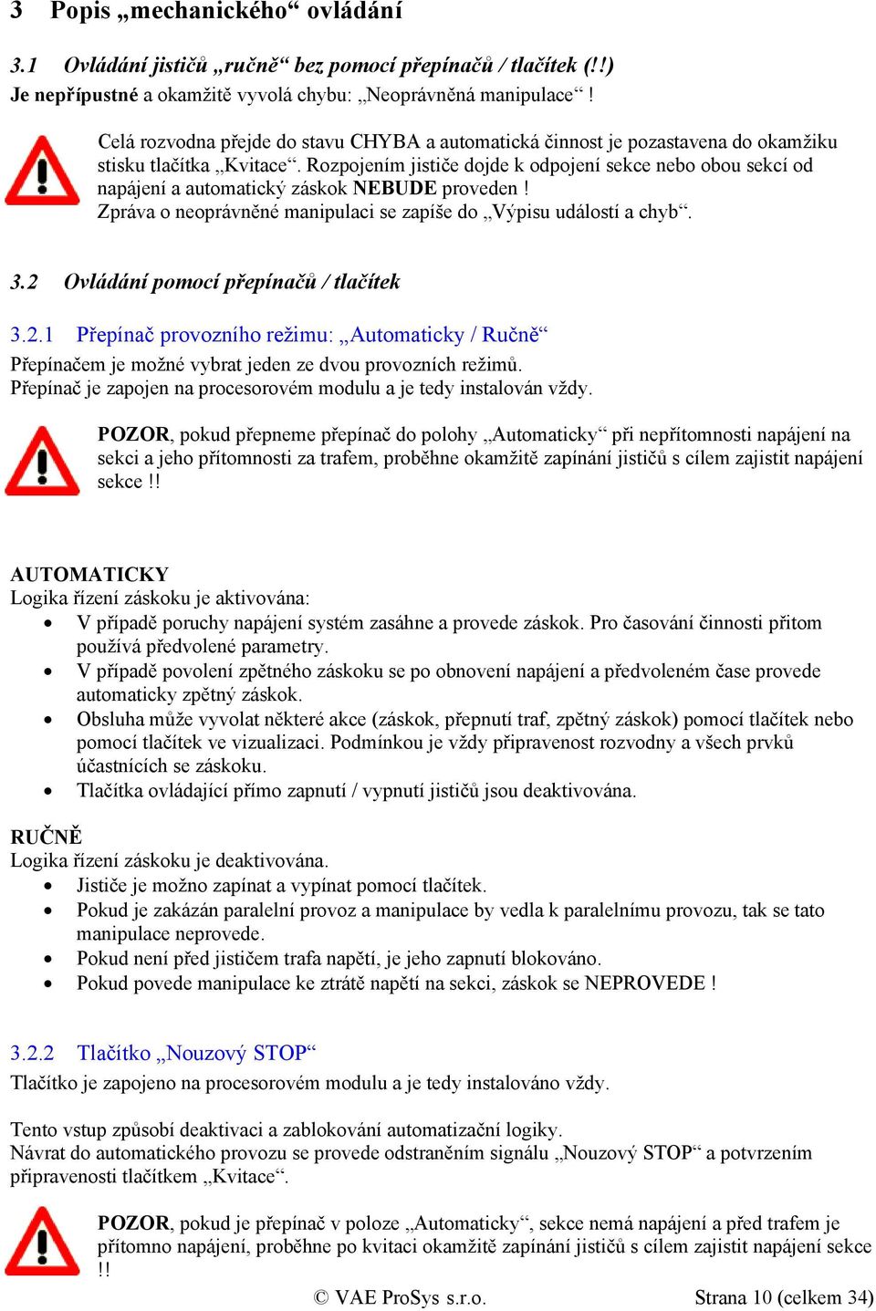 Rozpojením jističe dojde k odpojení sekce nebo obou sekcí od napájení a automatický záskok NEBUDE proveden! Zpráva o neoprávněné manipulaci se zapíše do Výpisu událostí a chyb. 3.