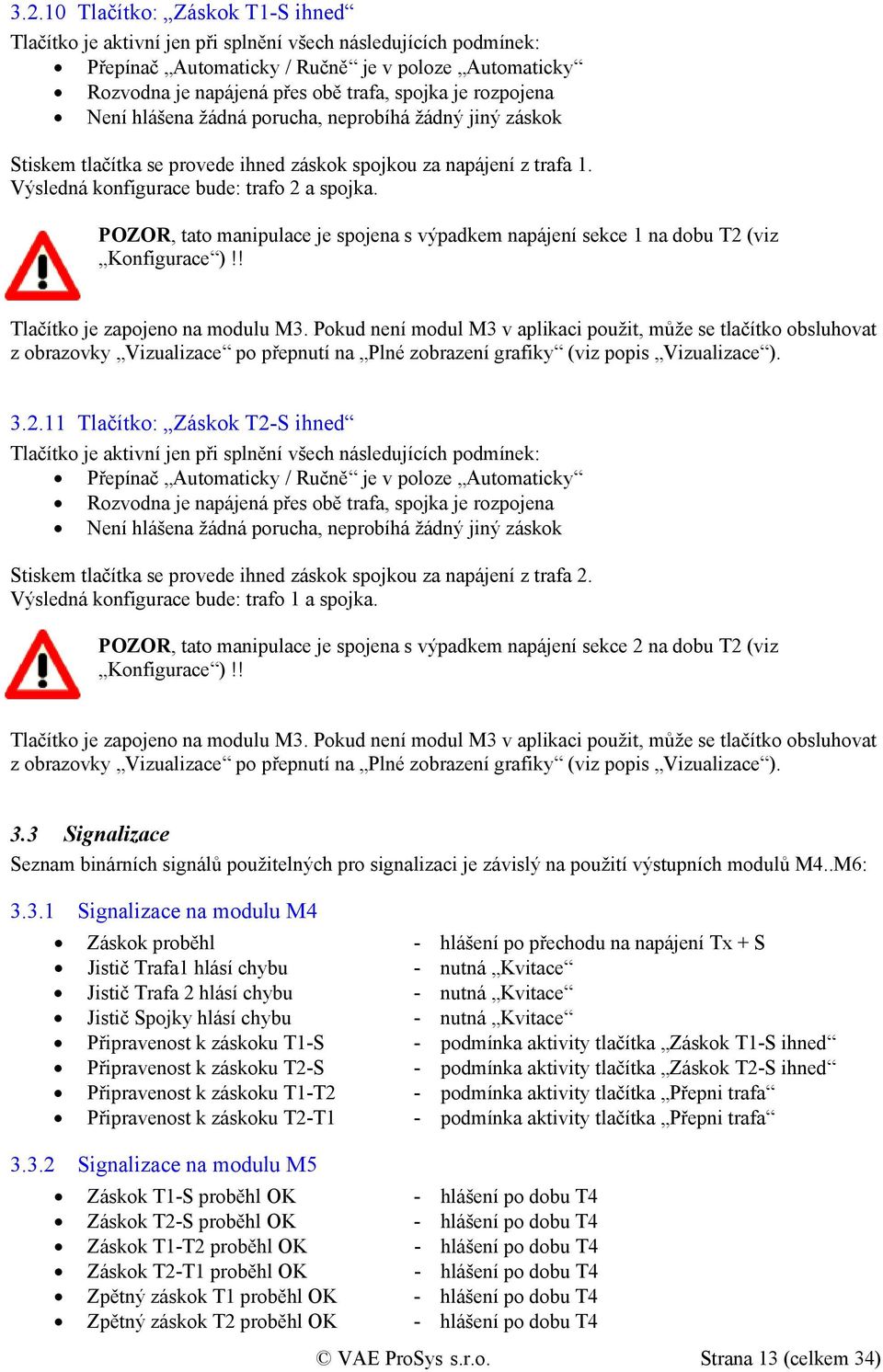 POZOR, tato manipulace je spojena s výpadkem napájení sekce 1 na dobu T2 (viz Konfigurace )!! Tlačítko je zapojeno na modulu M3.