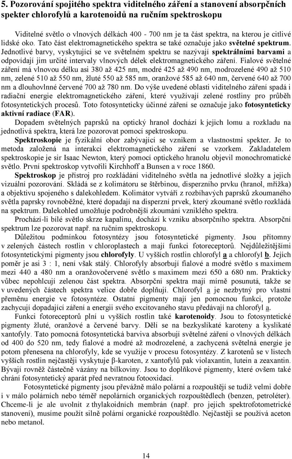 Jednotlivé barvy, vyskytující se ve světelném spektru se nazývají spektrálními barvami a odpovídají jim určité intervaly vlnových délek elektromagnetického záření.