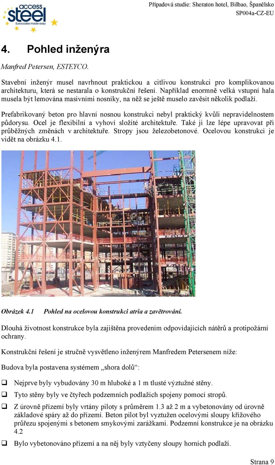 Prefabrikovaný beton pro hlavní nosnou konstrukci nebyl praktický kvůli nepravidelnostem půdorysu. Ocel je flexibilní a vyhoví složité architektuře.