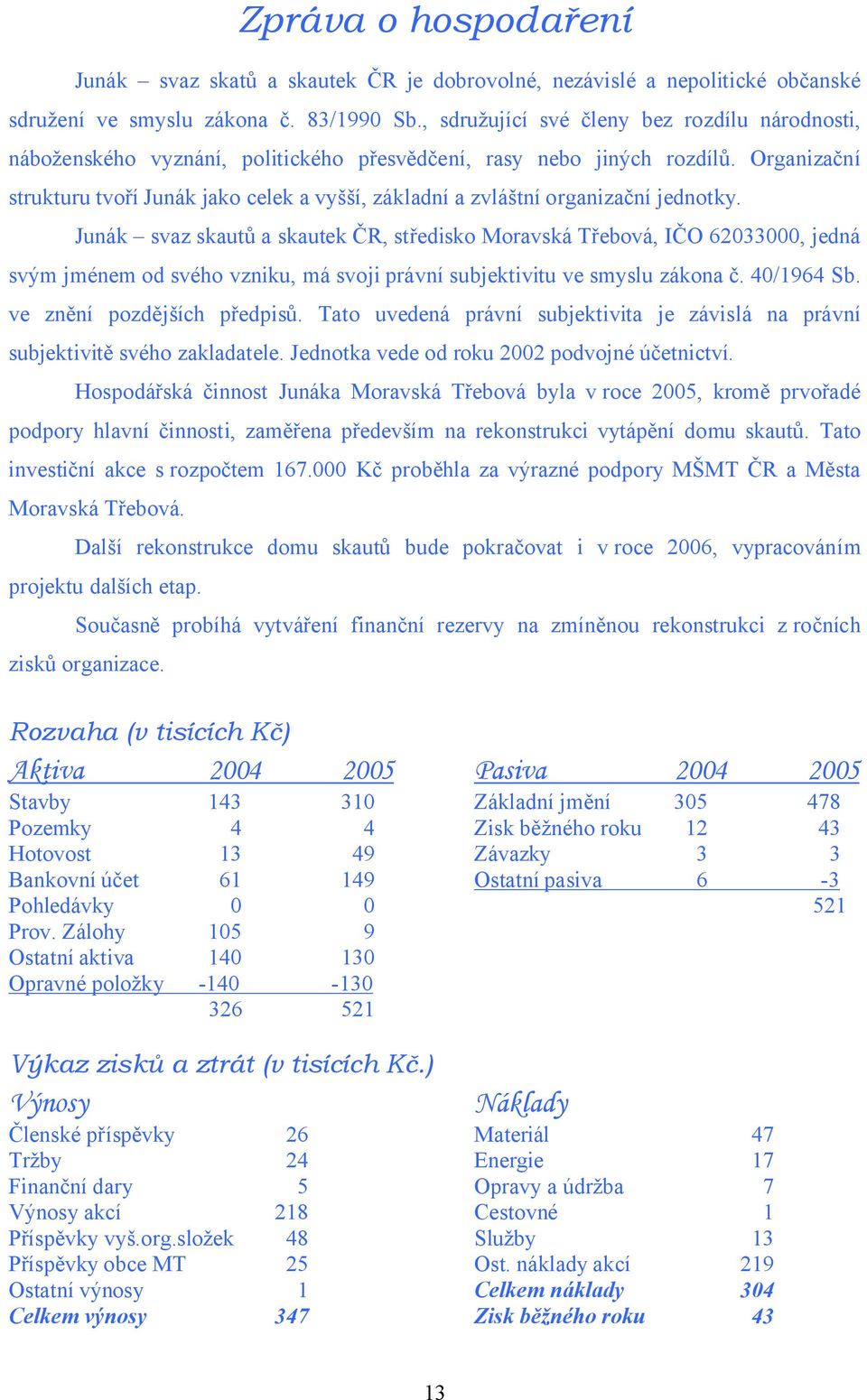 Organizační strukturu tvoří Junák jako celek a vyšší, základní a zvláštní organizační jednotky.