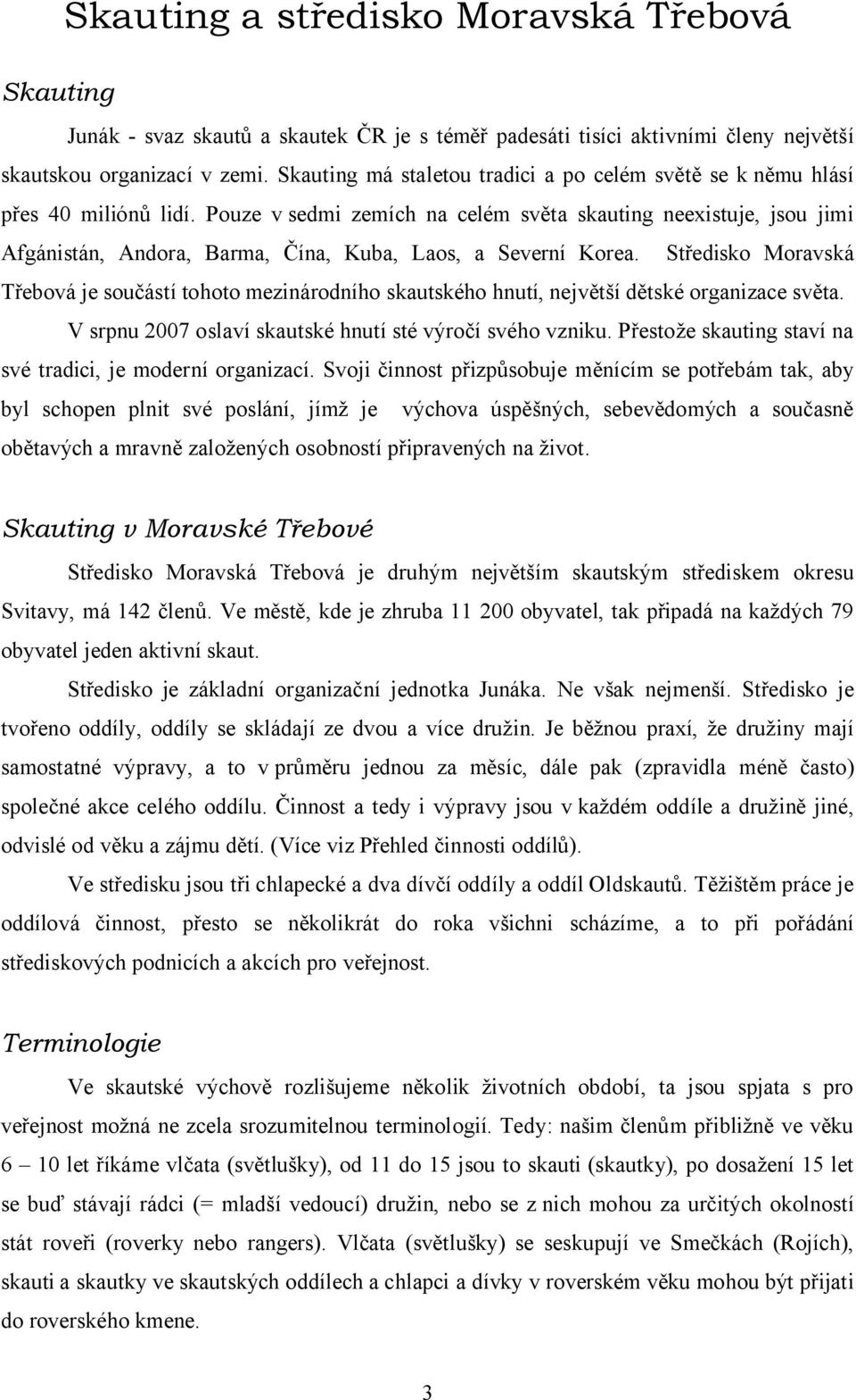 Pouze v sedmi zemích na celém světa skauting neexistuje, jsou jimi Afgánistán, Andora, Barma, Čína, Kuba, Laos, a Severní Korea.