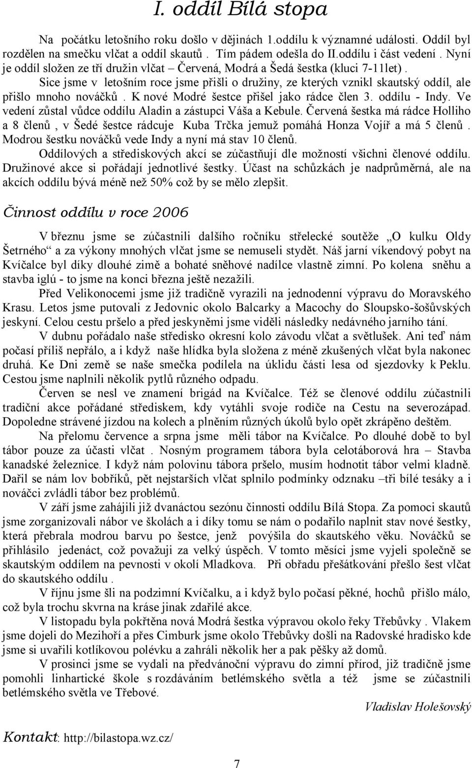 K nové Modré šestce přišel jako rádce člen 3. oddílu - Indy. Ve vedení zůstal vůdce oddílu Aladin a zástupci Váša a Kebule.