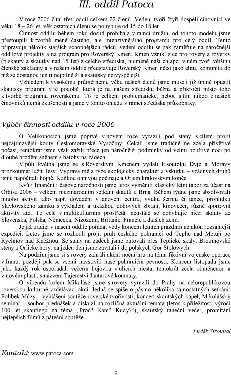 Tento připravuje několik starších schopnějších rádců, vedení oddílu se pak zaměřuje na náročnější oddílové projekty a na program pro Roverský Kmen. Kmen vznikl sice pro rovery a roverky (tj.