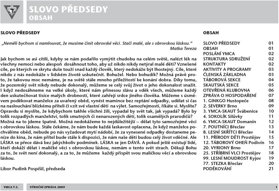 Vznešené cíle, po kterých ve skrytu duše touží snad každý člověk, který nedokáže být lhostejný. Cíle, které nikdo z nás nedokáže v lidském životě uskutečnit. Bohužel. Nebo bohudík?