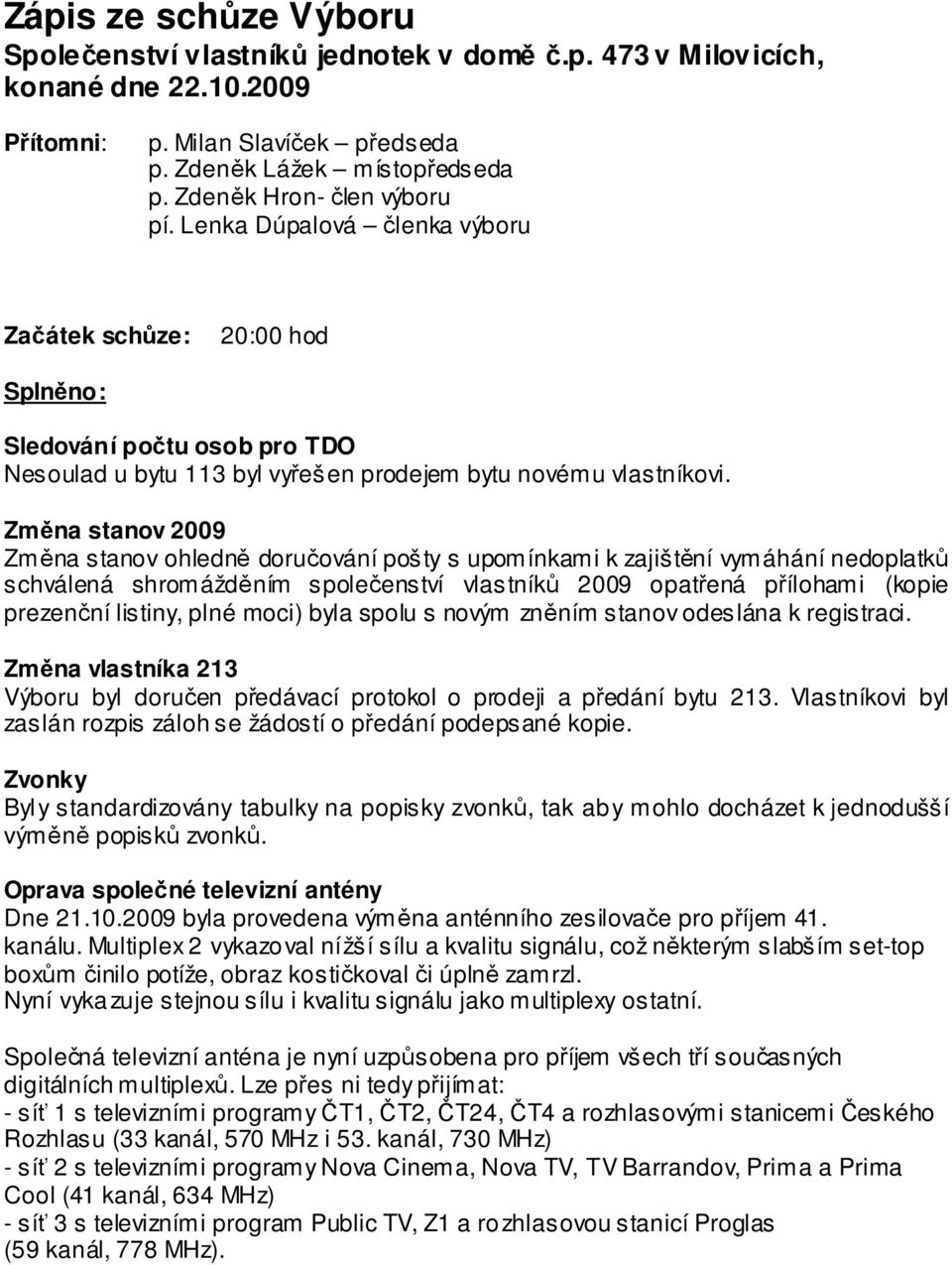 Změna stanov 2009 Změna stanov ohledně doručování pošty s upomínkami k zajištění vymáhání nedoplatků schválená shromážděním společenství vlastníků 2009 opatřená přílohami (kopie prezenční listiny,