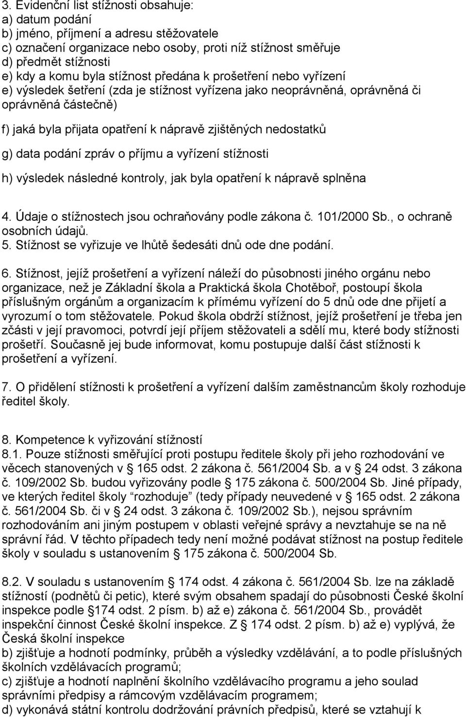 nedostatků g) data podání zpráv o příjmu a vyřízení stížnosti h) výsledek následné kontroly, jak byla opatření k nápravě splněna 4. Údaje o stížnostech jsou ochraňovány podle zákona č. 101/2000 Sb.