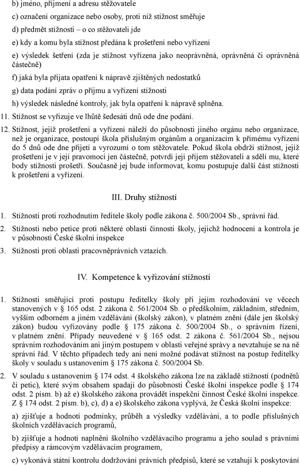 vyřízení stížnosti h) výsledek následné kontroly, jak byla opatření k nápravě splněna. 11. Stížnost se vyřizuje ve lhůtě šedesáti dnů ode dne podání. 12.