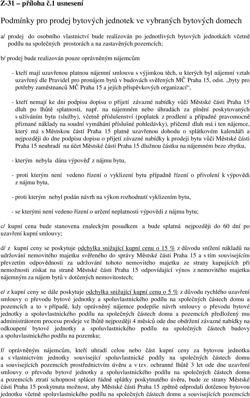 prostorách a na zastavěných pozemcích; b/ prodej bude realizován pouze oprávněným nájemcům - kteří mají uzavřenou platnou nájemní smlouvu s výjimkou těch, u kterých byl nájemní vztah uzavřený dle