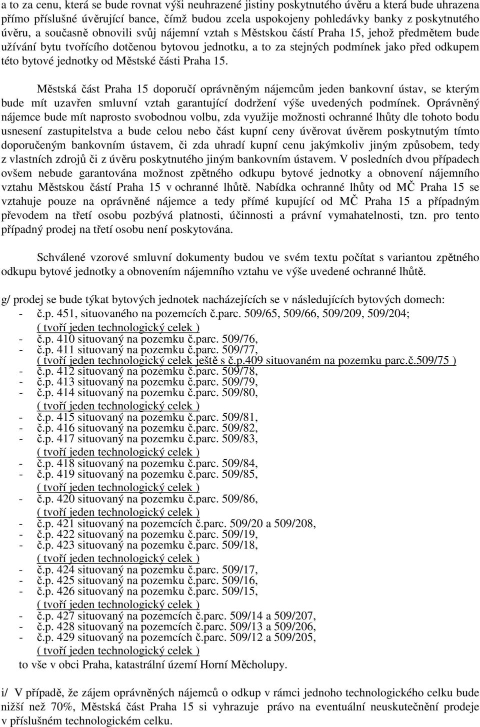 jednotky od Městské části Praha 15. Městská část Praha 15 doporučí oprávněným nájemcům jeden bankovní ústav, se kterým bude mít uzavřen smluvní vztah garantující dodržení výše uvedených podmínek.