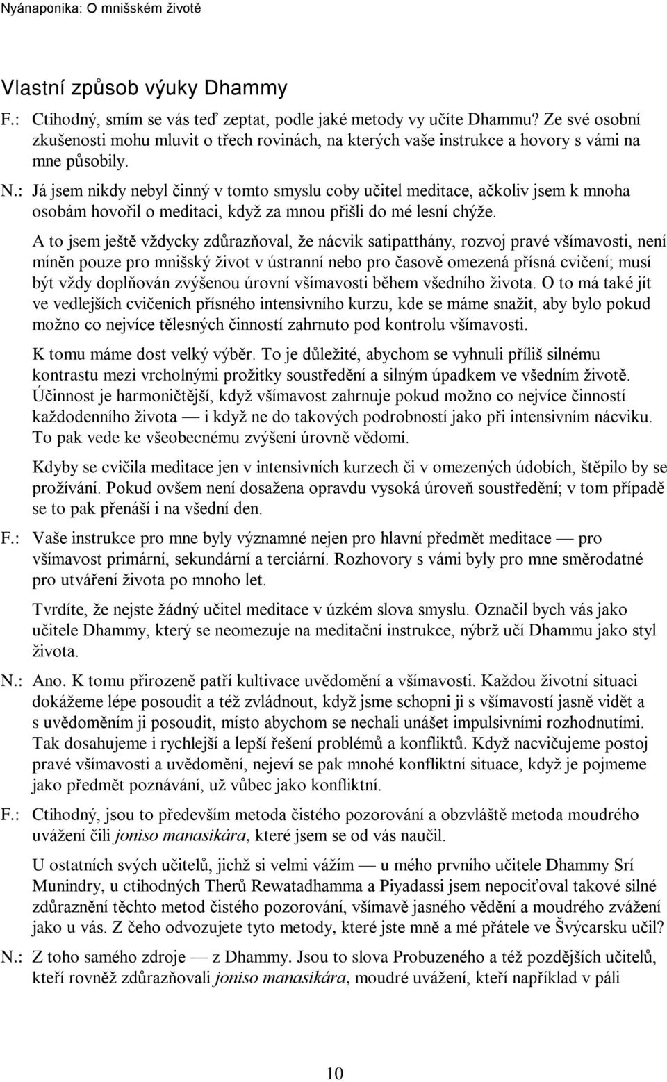 : Já jsem nikdy nebyl èinný v tomto smyslu coby uèitel meditace, aèkoliv jsem k mnoha osobám hovoøil o meditaci, když za mnou pøišli do mé lesní chýže.