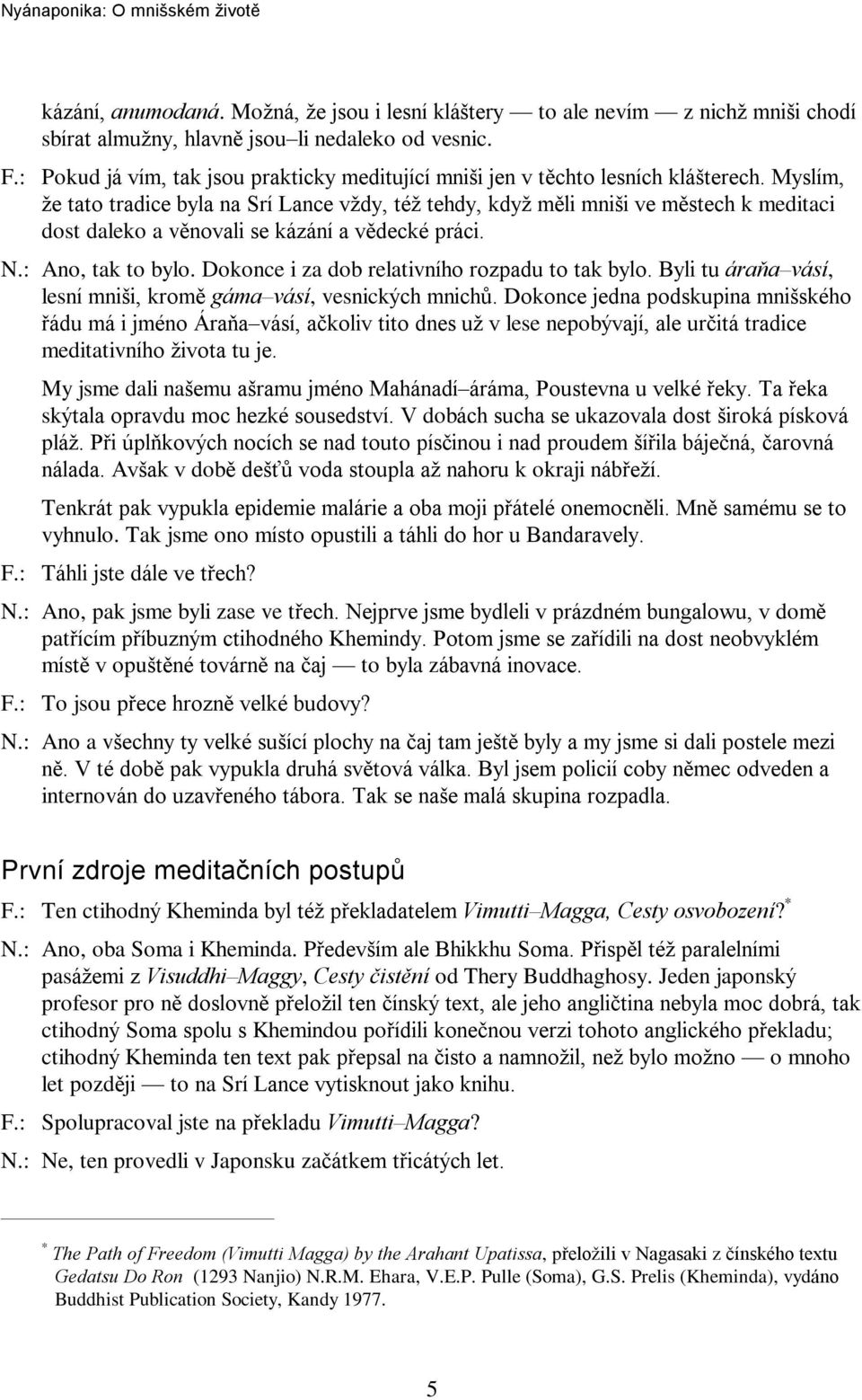 Myslím, že tato tradice byla na Srí Lance vždy, též tehdy, když mìli mniši ve mìstech k meditaci dost daleko a vìnovali se kázání a vìdecké práci. N.: Ano, tak to bylo.