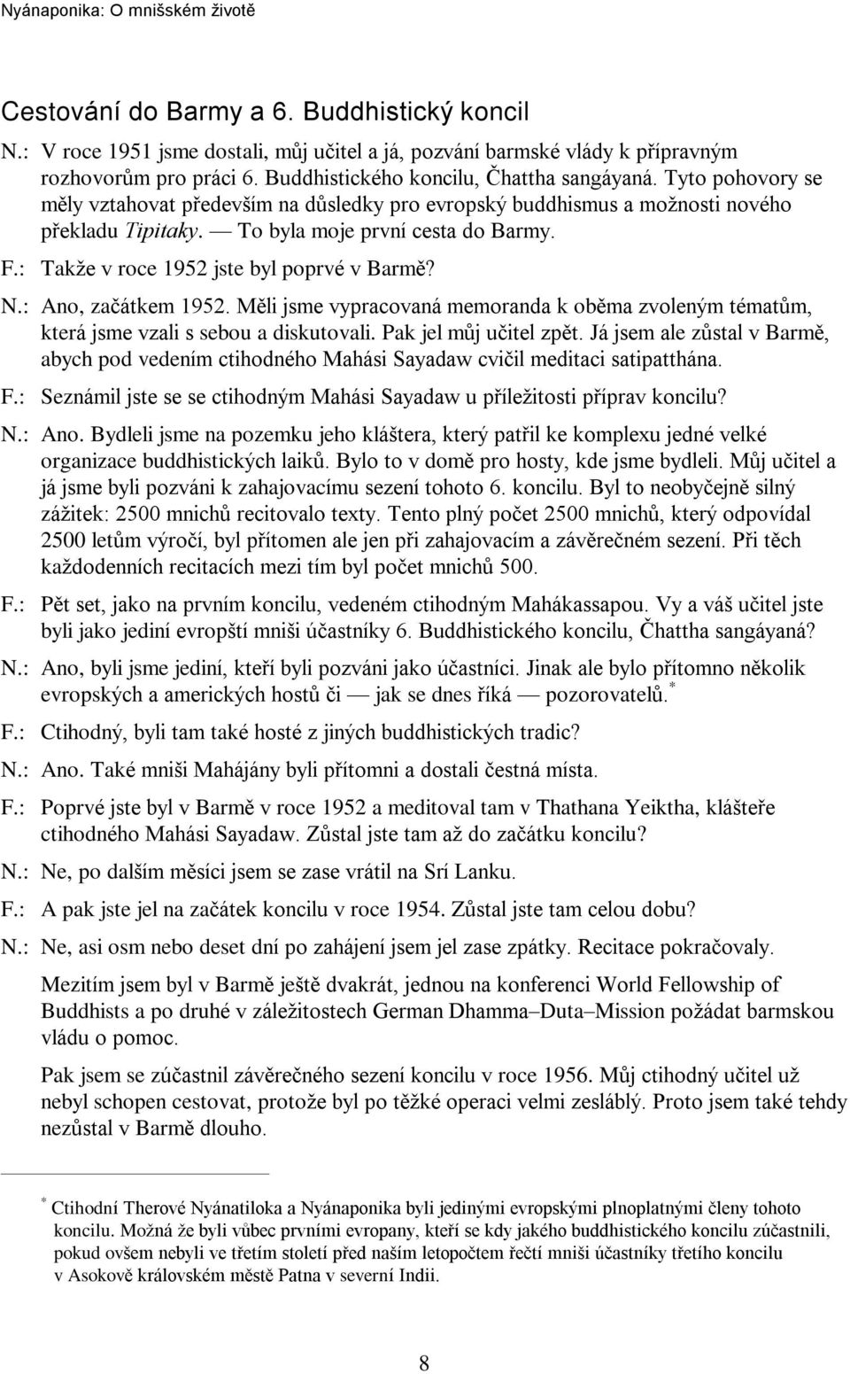 : Ano, zaèátkem 1952. Mìli jsme vypracovaná memoranda k obìma zvoleným tématùm, která jsme vzali s sebou a diskutovali. Pak jel mùj uèitel zpìt.